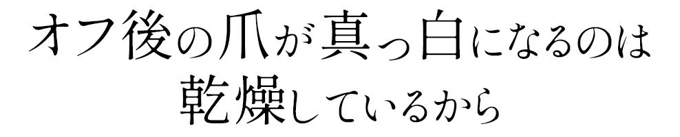 オフ後の爪が真っ白になるのは乾燥しているから
